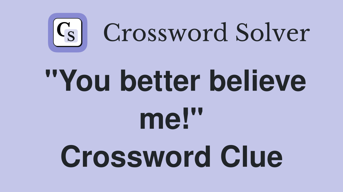 "You better believe me!" Crossword Clue Answers Crossword Solver